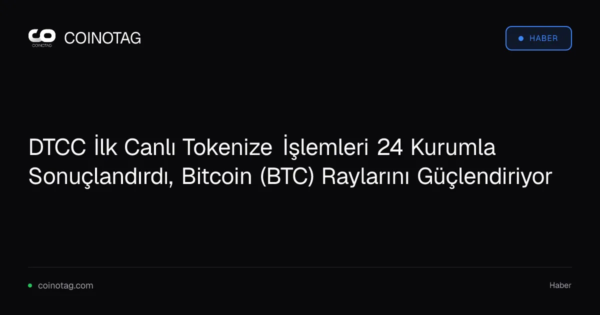 DTCC İlk Canlı Tokenize İşlemleri 24 Kurumla Sonuçlandırdı, Bitcoin (BTC) Raylarını Güçlendiriyor