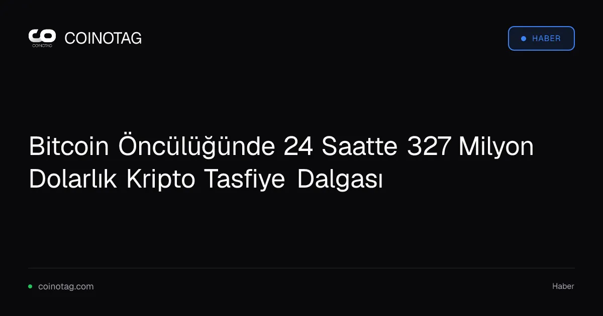 Bitcoin Öncülüğünde 24 Saatte 327 Milyon Dolarlık Kripto Tasfiye Dalgası