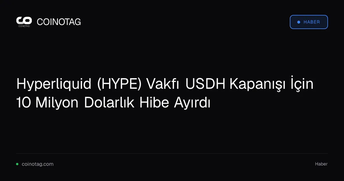 Hyperliquid (HYPE) Vakfı USDH Kapanışı İçin 10 Milyon Dolarlık Hibe Ayırdı
