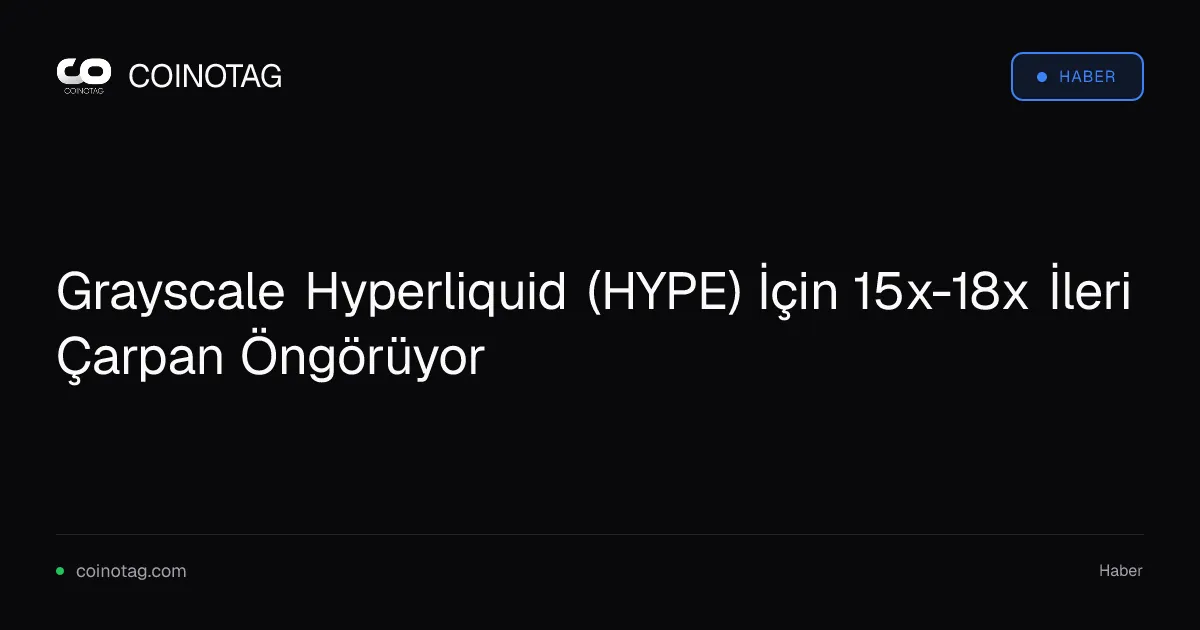 Grayscale Hyperliquid (HYPE) İçin 15x-18x İleri Çarpan Öngörüyor