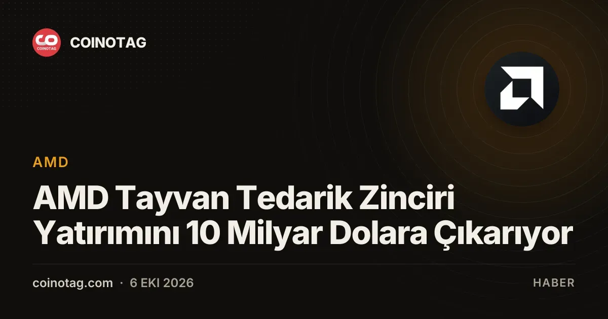 AMD Tayvan Tedarik Zinciri Yatırımını 10 Milyar Dolara Çıkarıyor