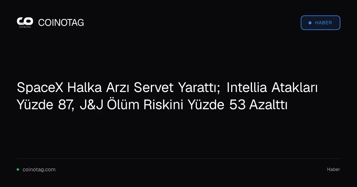 SpaceX Halka Arzı Servet Yarattı; Intellia Atakları Yüzde 87, J&amp;J Ölüm Riskini Yüzde 53 Azalttı