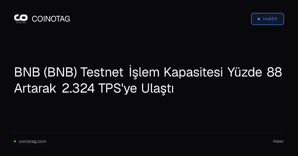 BNB Chain test ağı işlem kapasitesi yüzde 88 artışla 2.324 TPS'ye ulaştı