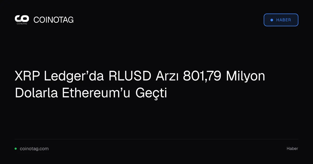 XRP Ledger’da RLUSD Arzı 801,79 Milyon Dolarla Ethereum’u Geçti