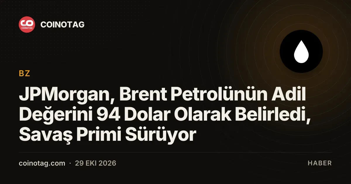 JPMorgan, Brent Petrolünün Adil Değerini 94 Dolar Olarak Belirledi, Savaş Primi Sürüyor