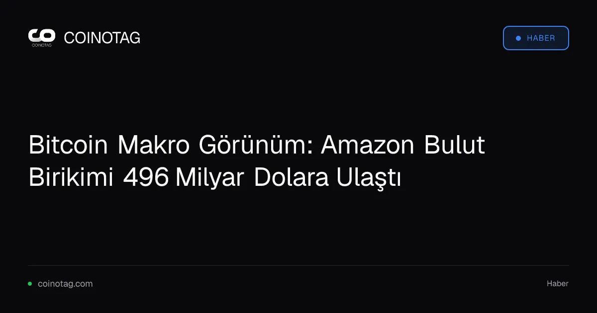 Bitcoin Makro Görünüm: Amazon Bulut Birikimi 496 Milyar Dolara Ulaştı