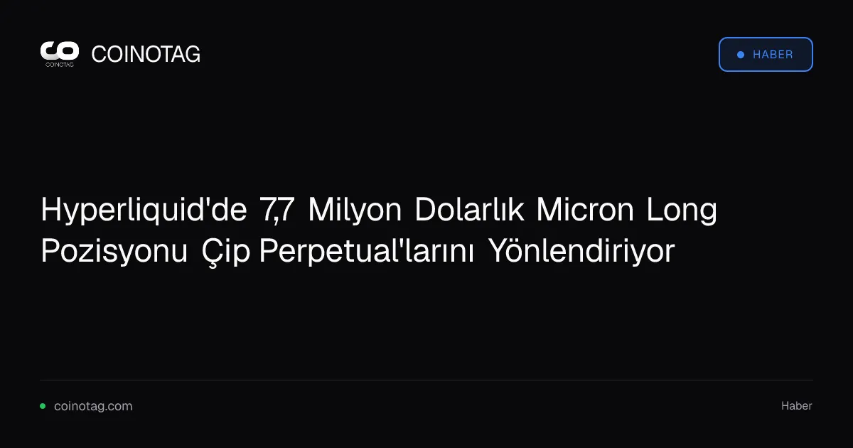 Hyperliquid'de 7,7 Milyon Dolarlık Micron Long Pozisyonu Çip Perpetual'larını Yönlendiriyor