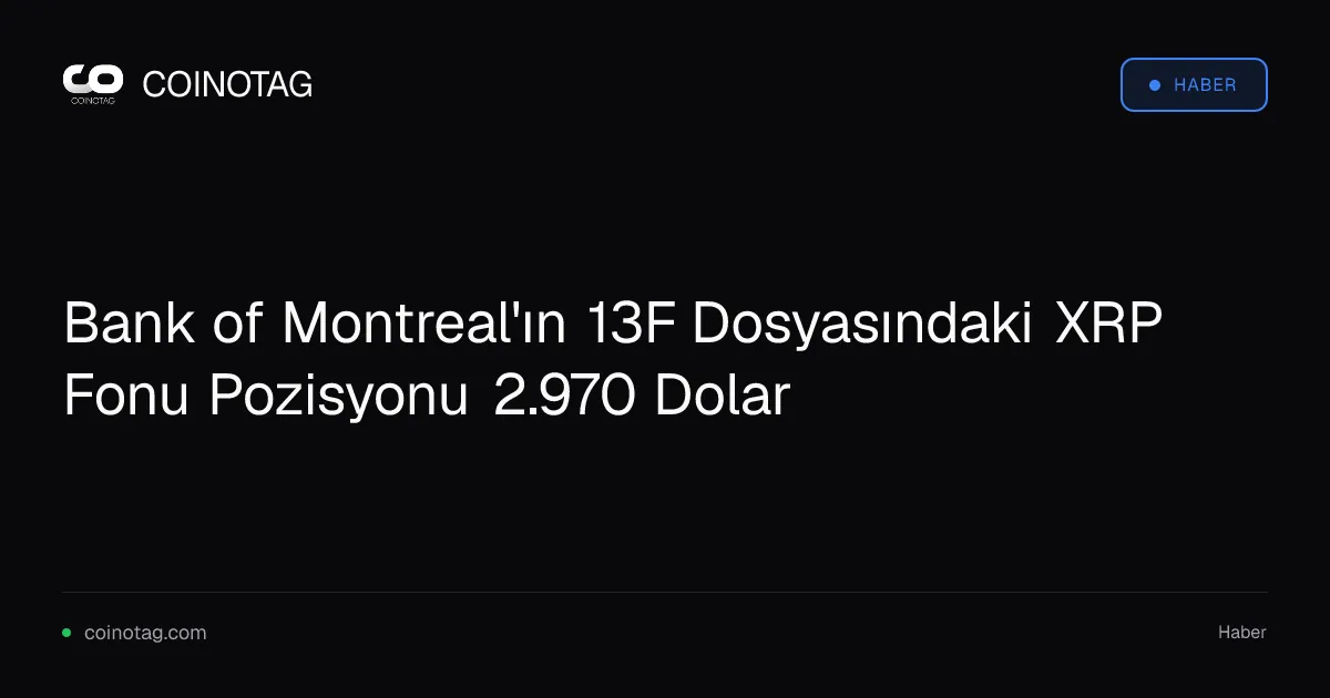 Bank of Montreal'ın 13F dosyasında XRP pozisyonu 2.970 dolar olarak kaydedildi
