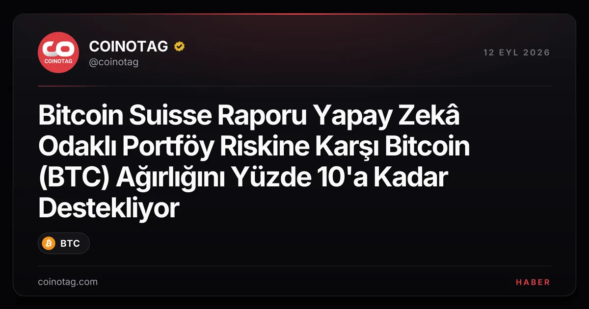 Bitcoin Suisse Raporu Yapay Zekâ Odaklı Portföy Riskine Karşı Bitcoin (BTC) Ağırlığını Yüzde 10'a Kadar Destekliyor