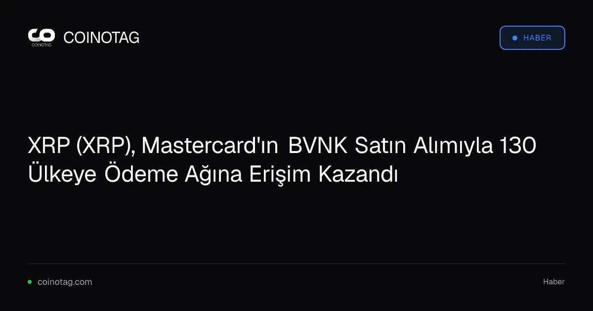 XRP (XRP), Mastercard'ın BVNK Satın Alımıyla 130 Ülkeye Ödeme Ağına Erişim Kazandı