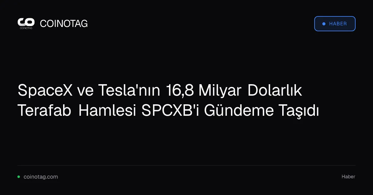 SpaceX ve Tesla'nın 16,8 Milyar Dolarlık Terafab Hamlesi SPCXB'i Gündeme Taşıdı