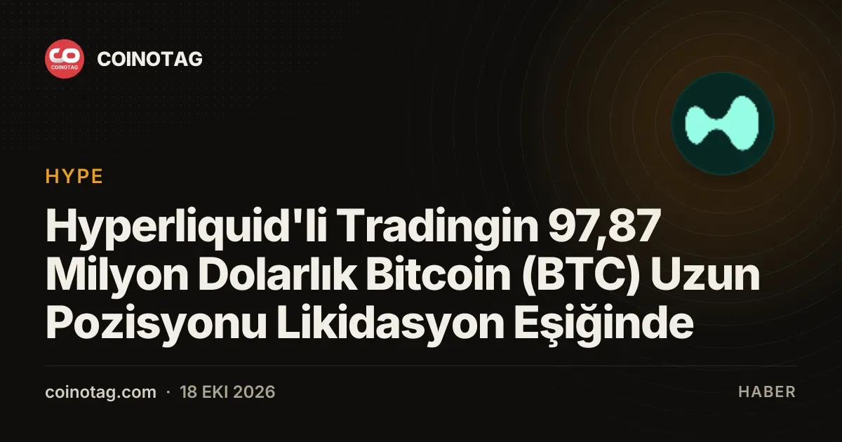 Hyperliquid'li Tradingin 97,87 Milyon Dolarlık Bitcoin (BTC) Uzun Pozisyonu Likidasyon Eşiğinde
