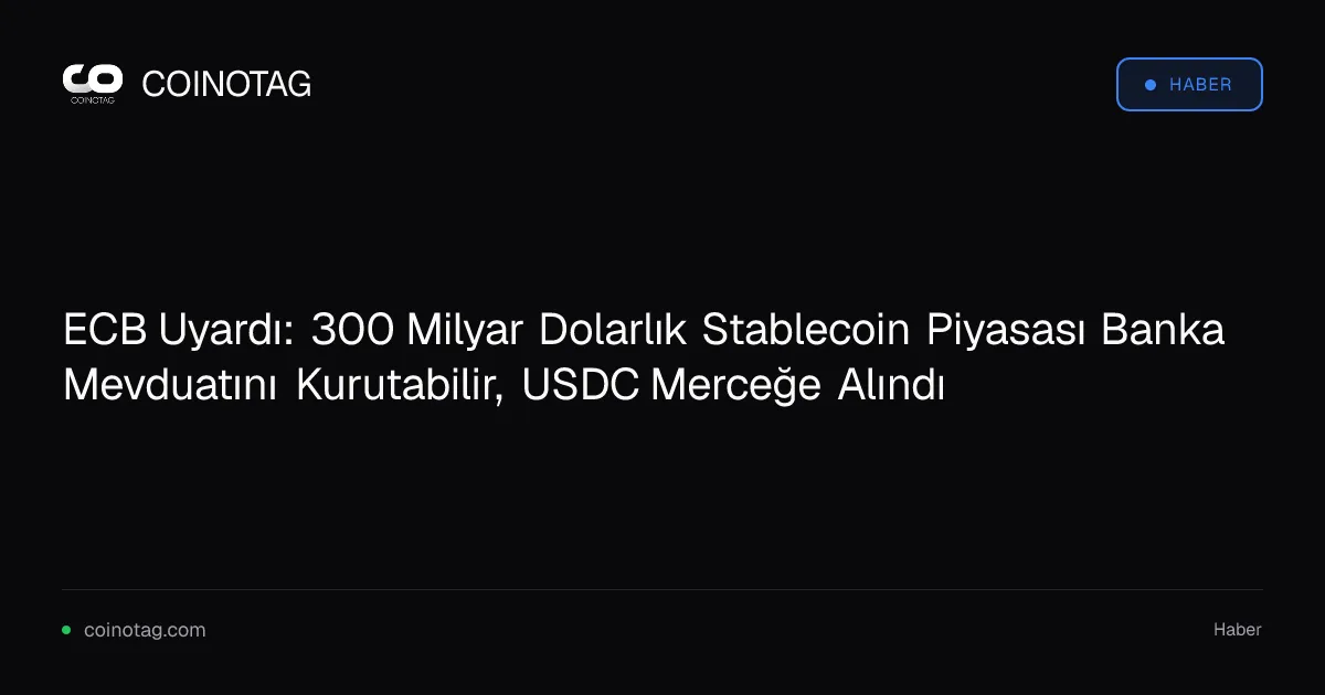 ECB Uyardı: 300 Milyar Dolarlık Stablecoin Piyasası Banka Mevduatını Kurutabilir, USDC Merceğe Alındı