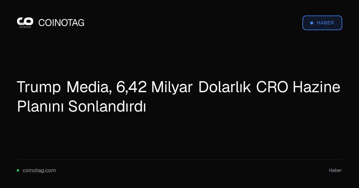 Trump Media, 6,42 Milyar Dolarlık CRO Hazine Planını Sonlandırdı