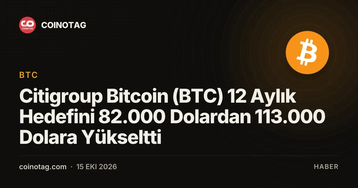 Citigroup Bitcoin (BTC) 12 Aylık Hedefini 82.000 Dolardan 113.000 Dolara Yükseltti