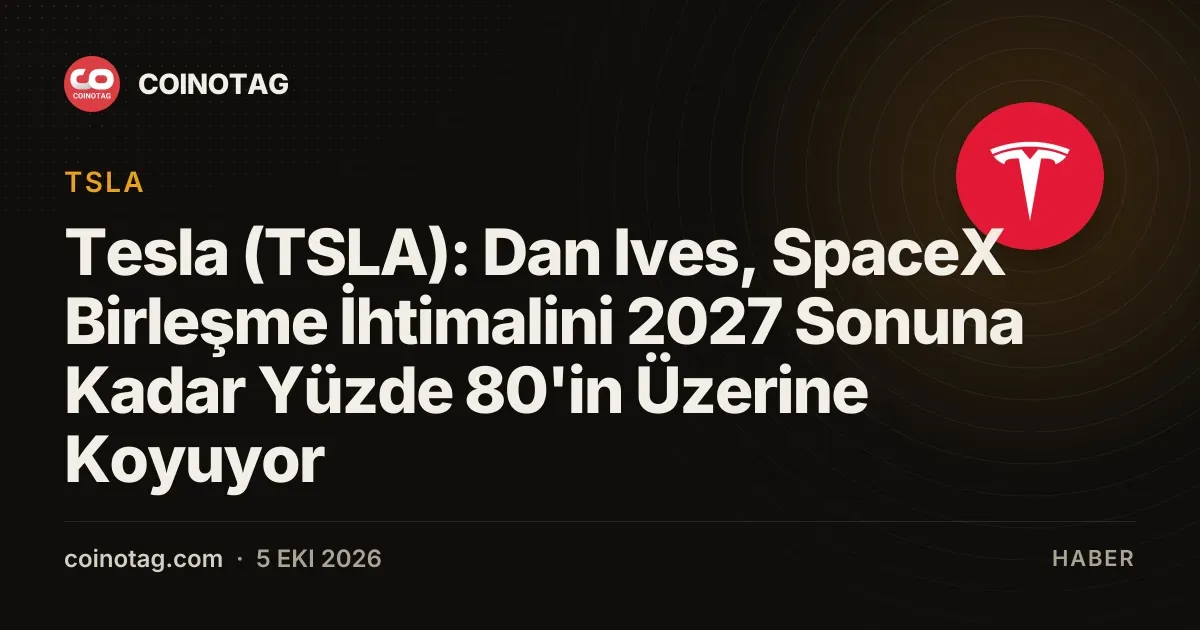 Tesla (TSLA): Dan Ives, SpaceX Birleşme İhtimalini 2027 Sonuna Kadar Yüzde 80'in Üzerine Koyuyor