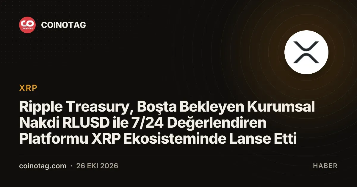 Ripple Treasury, Boşta Bekleyen Kurumsal Nakdi RLUSD ile 7/24 Değerlendiren Platformu XRP Ekosisteminde Lanse Etti