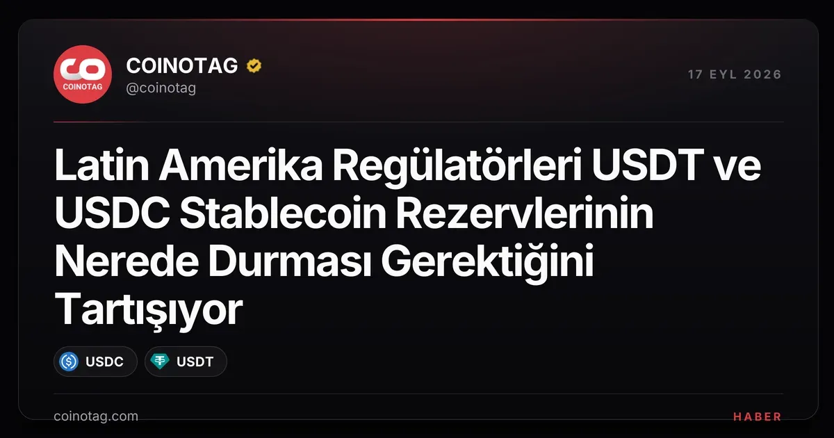 Latin Amerika'da USDT ve USDC rezervleri için yeni düzenlemeler tartışılıyor
