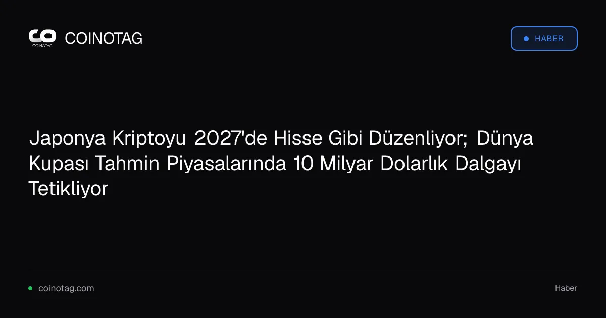Japonya Kriptoyu 2027'de Hisse Gibi Düzenliyor; Dünya Kupası Tahmin Piyasalarında 10 Milyar Dolarlık Dalgayı Tetikliyor
