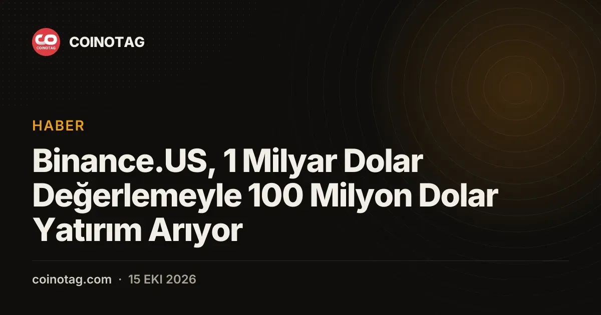Binance.US, 1 Milyar Dolar Değerlemeyle 100 Milyon Dolar Yatırım Arıyor