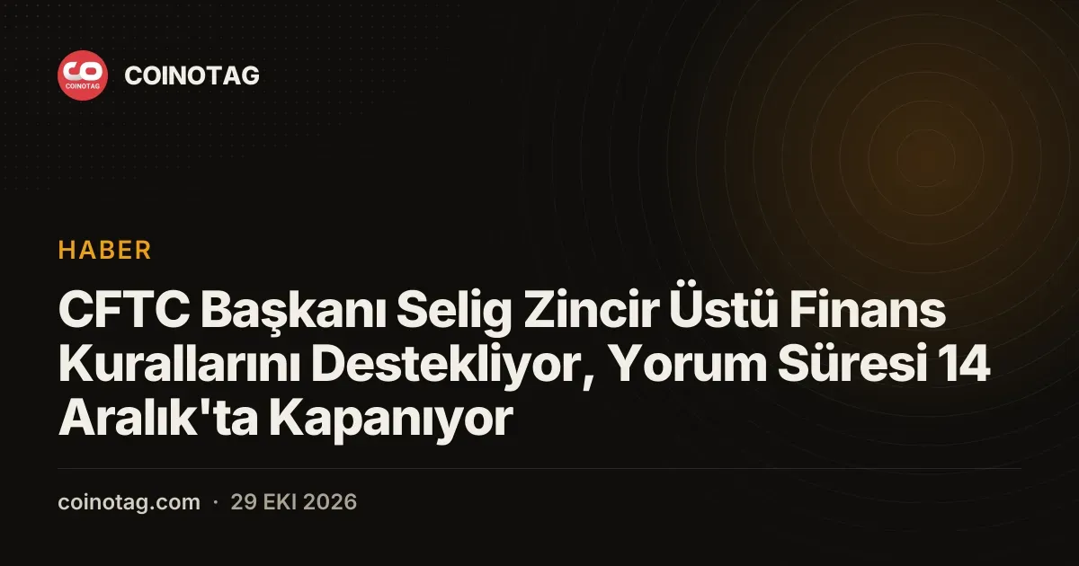 CFTC Başkanı Selig Zincir Üstü Finans Kurallarını Destekliyor, Yorum Süresi 14 Aralık'ta Kapanıyor