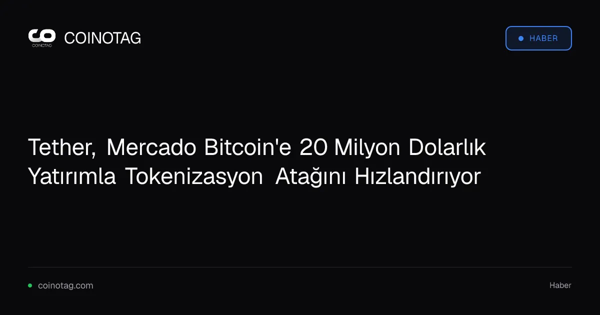 Tether, Mercado Bitcoin'e 20 Milyon Dolarlık Yatırımla Tokenizasyon Atağını Hızlandırıyor