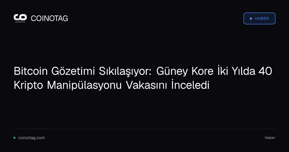 Bitcoin Gözetimi Sıkılaşıyor: Güney Kore İki Yılda 40 Kripto Manipülasyonu Vakasını İnceledi