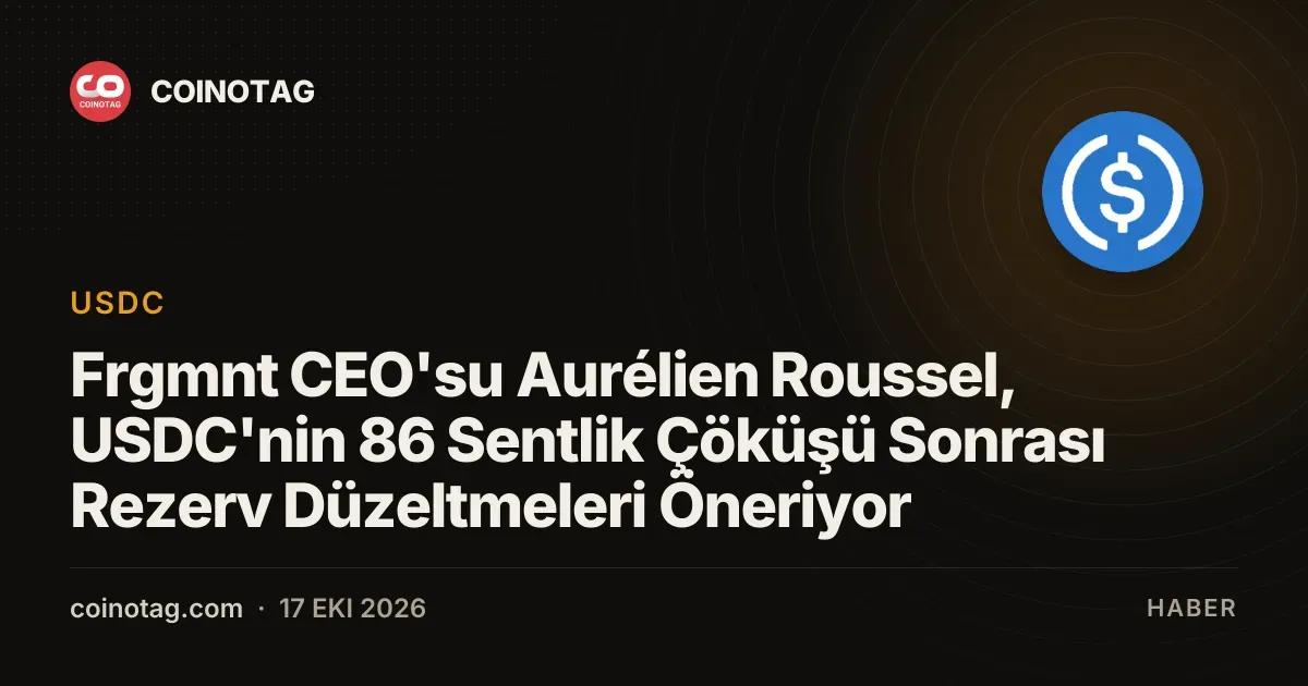 Frgmnt CEO'su Aurélien Roussel, USDC'nin 86 Sentlik Çöküşü Sonrası Rezerv Düzeltmeleri Öneriyor