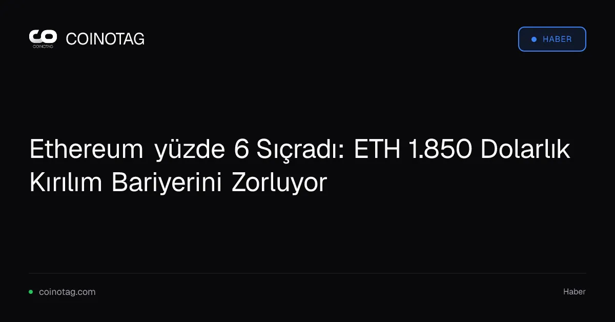 Ethereum yüzde 6 Sıçradı: ETH 1.850 Dolarlık Kırılım Bariyerini Zorluyor