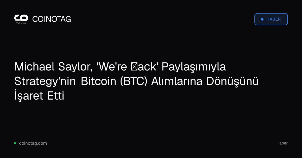 Michael Saylor, 'We're ₿ack' Paylaşımıyla Strategy'nin Bitcoin (BTC) Alımlarına Dönüşünü İşaret Etti
