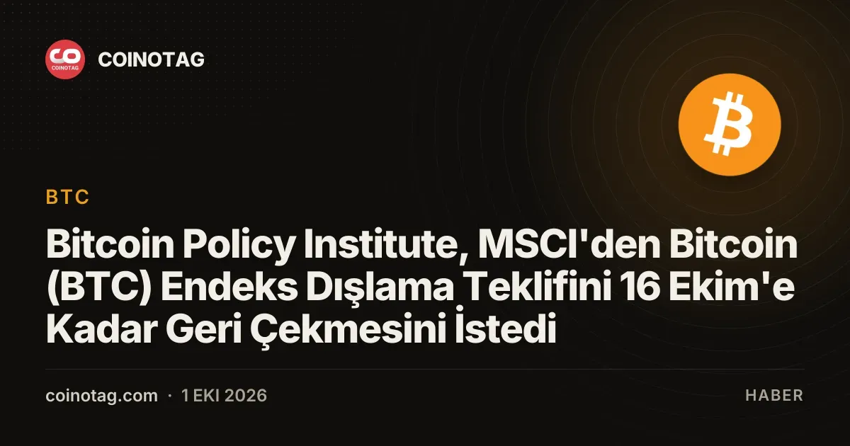 Bitcoin Policy Institute, MSCI'den Bitcoin (BTC) Endeks Dışlama Teklifini 16 Ekim'e Kadar Geri Çekmesini İstedi