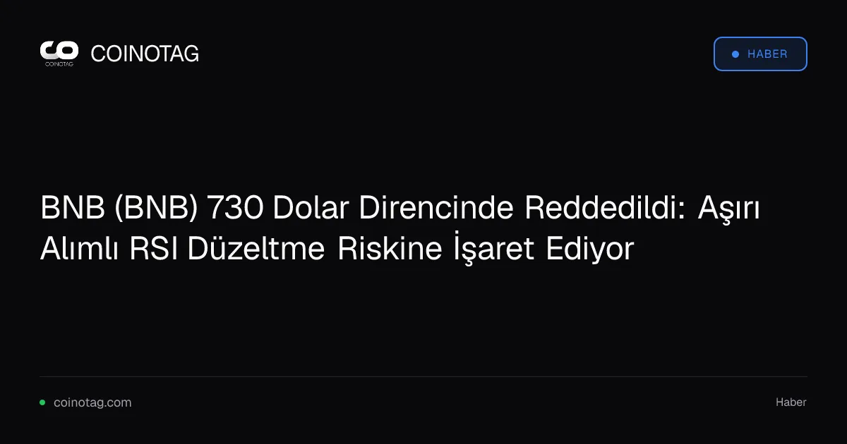 BNB 730 dolara ulaşamayarak düzeltme riski taşıyor, aşırı alım sinyali var