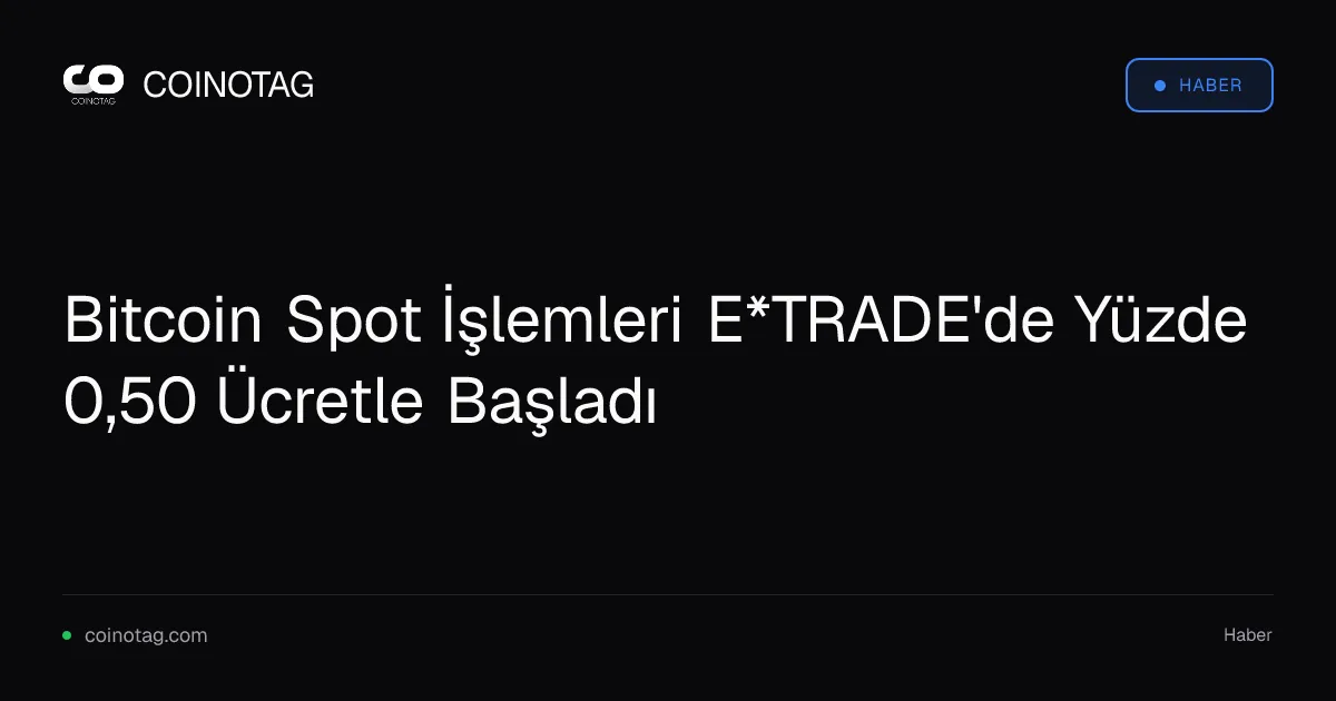 Bitcoin Spot İşlemleri E*TRADE'de Yüzde 0,50 Ücretle Başladı