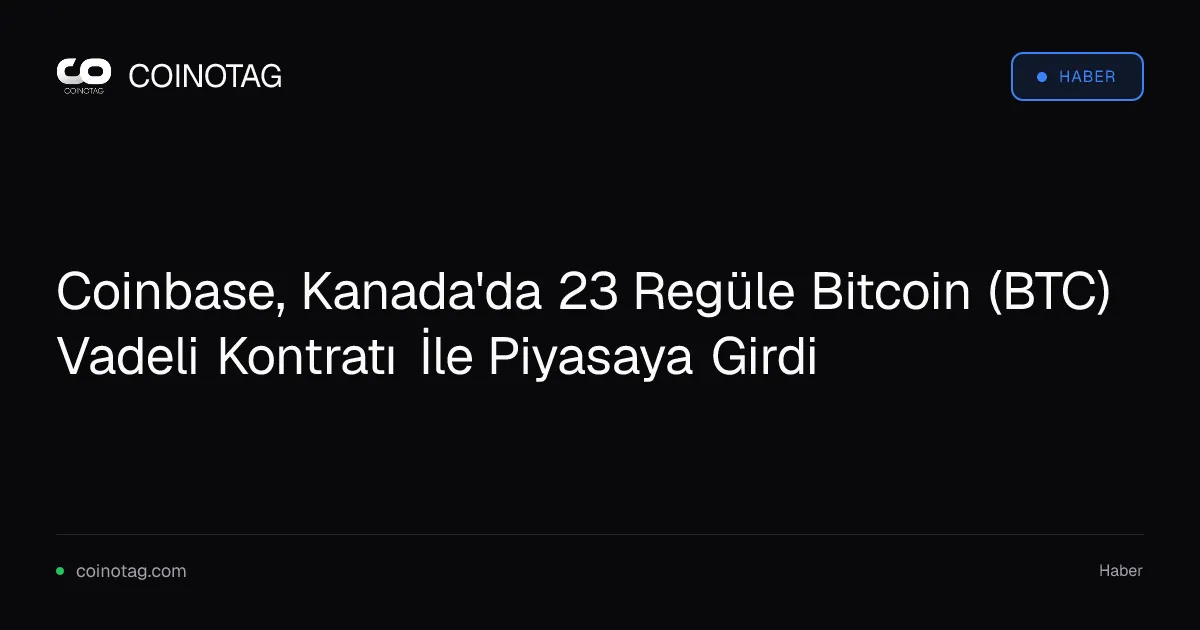 Coinbase Kanada'da 23 regüle Bitcoin vadeli işlemi sunmaya başladı