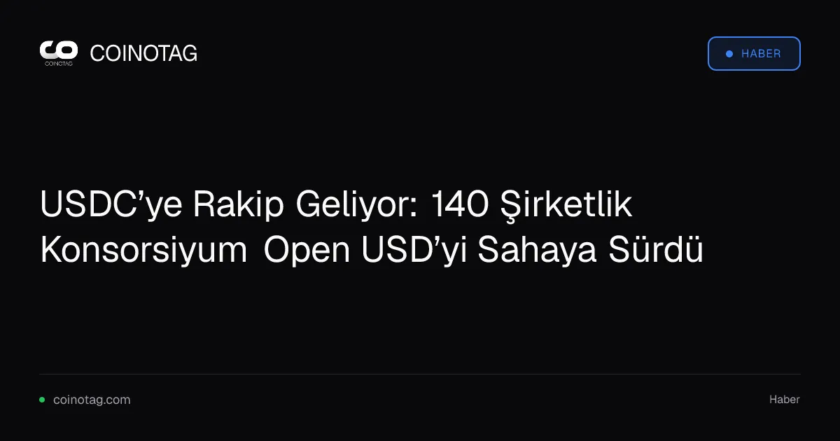 USDC’ye Rakip Geliyor: 140 Şirketlik Konsorsiyum Open USD’yi Sahaya Sürdü
