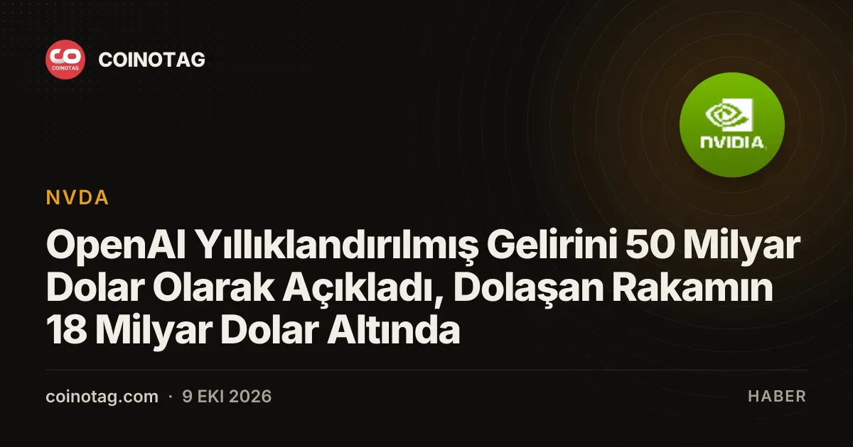 OpenAI Yıllıklandırılmış Gelirini 50 Milyar Dolar Olarak Açıkladı, Dolaşan Rakamın 18 Milyar Dolar Altında