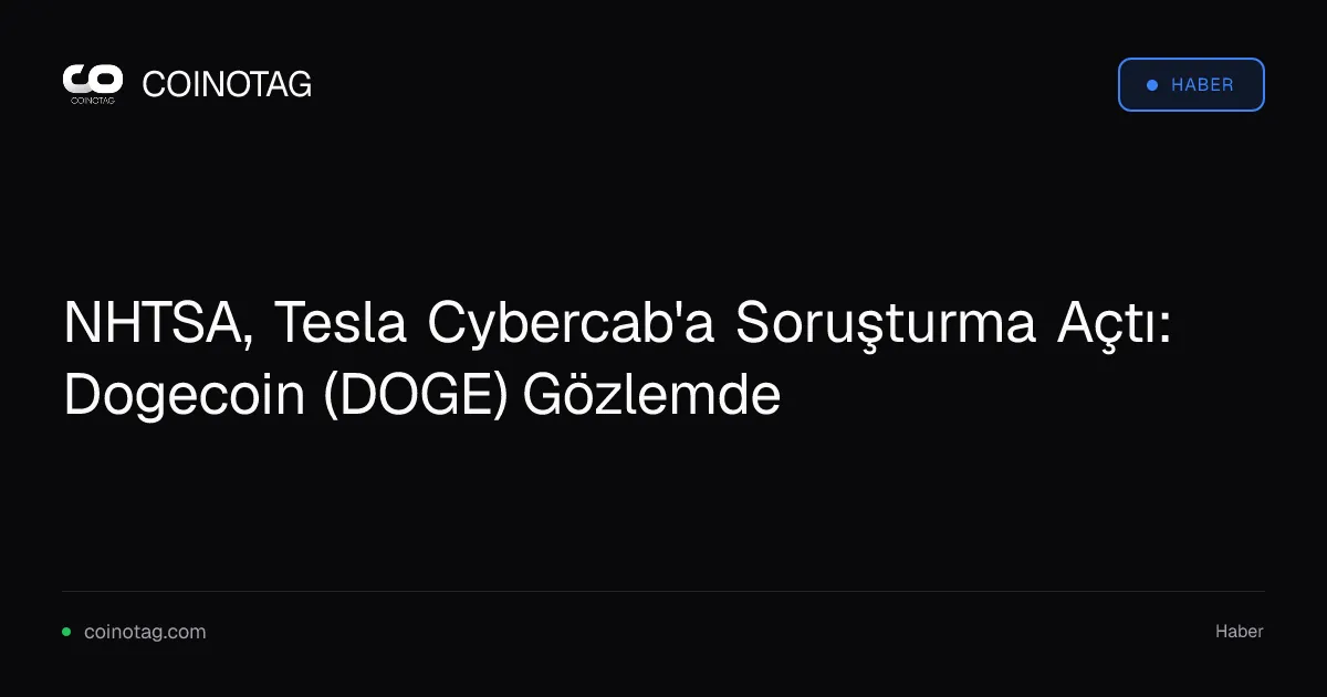 NHTSA, Tesla'nın direksiyonsuz Cybercab'ına soruşturma açtı, hisse senetleri düştü