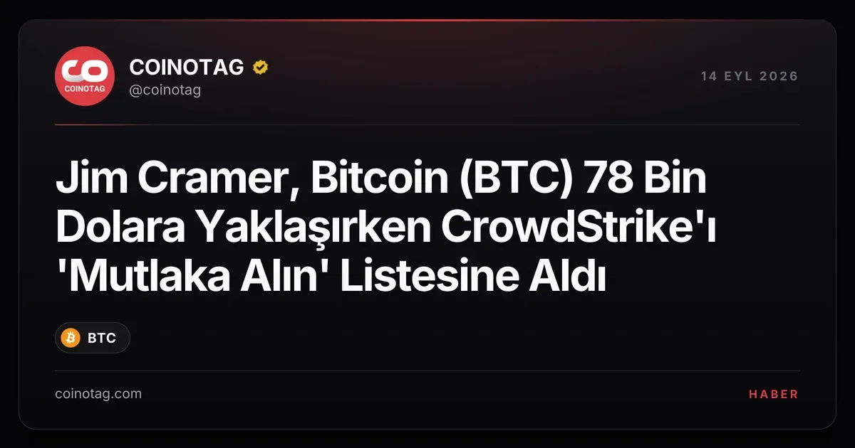 Jim Cramer, Bitcoin (BTC) 78 Bin Dolara Yaklaşırken CrowdStrike'ı 'Mutlaka Alın' Listesine Aldı