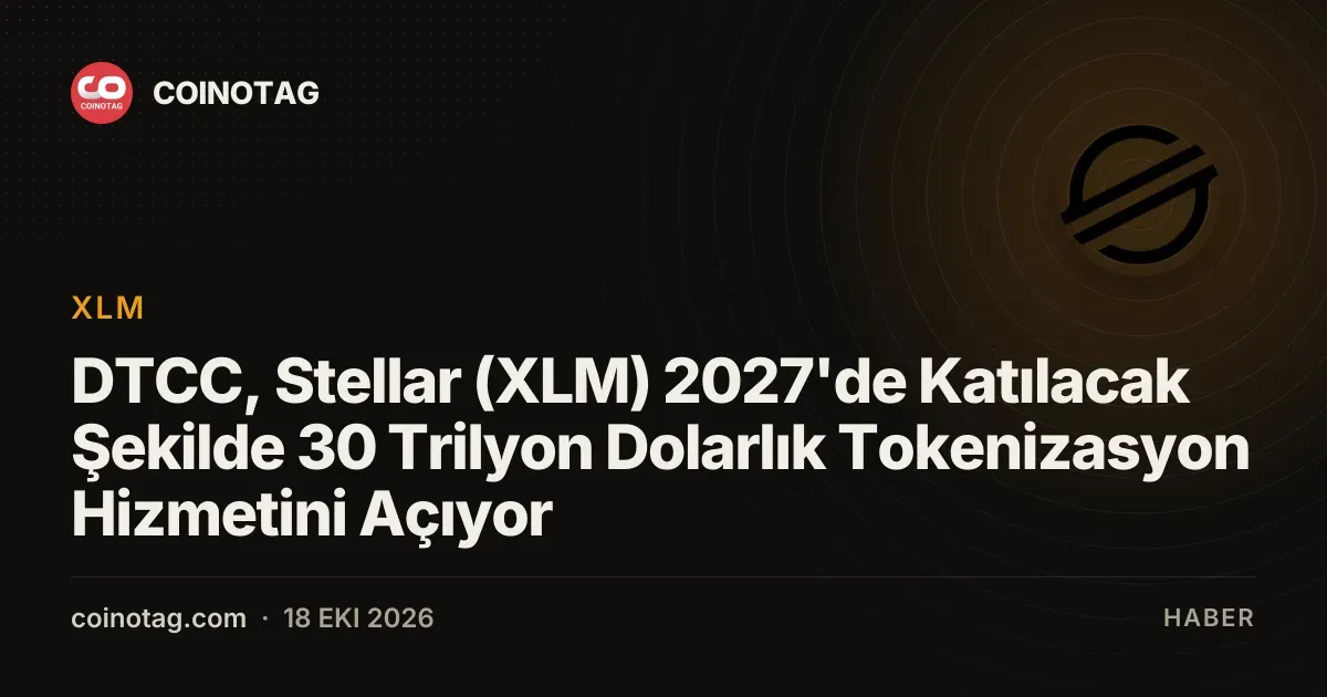 DTCC, Stellar (XLM) 2027'de Katılacak Şekilde 30 Trilyon Dolarlık Tokenizasyon Hizmetini Açıyor