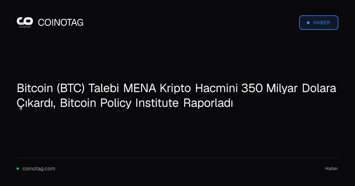Bitcoin (BTC) Talebi MENA Kripto Hacmini 350 Milyar Dolara Çıkardı, Bitcoin Policy Institute Raporladı