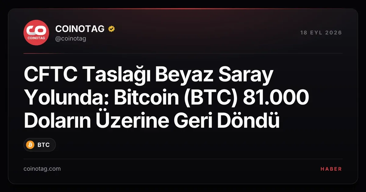 CFTC taslağı Beyaz Saray'a ulaşırken Bitcoin 81.000 doları aştı