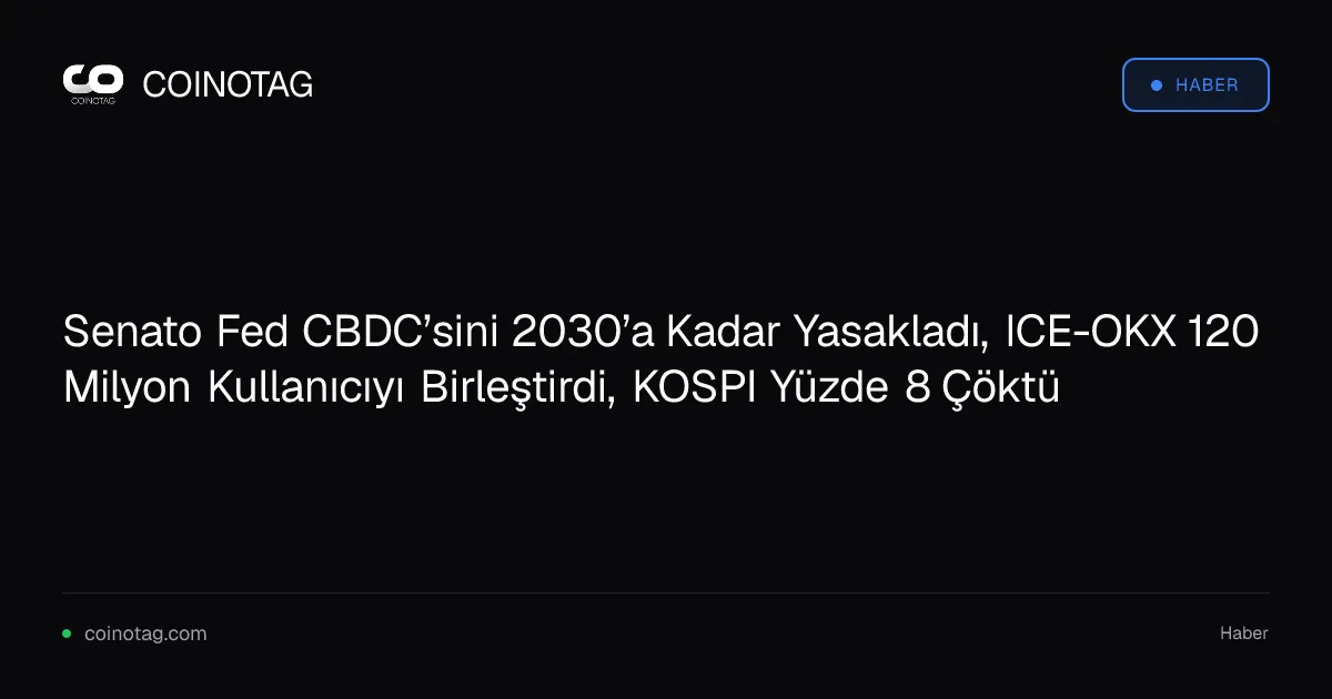 Senato Fed CBDC’sini 2030’a Kadar Yasakladı, ICE-OKX 120 Milyon Kullanıcıyı Birleştirdi, KOSPI Yüzde 8 Çöktü