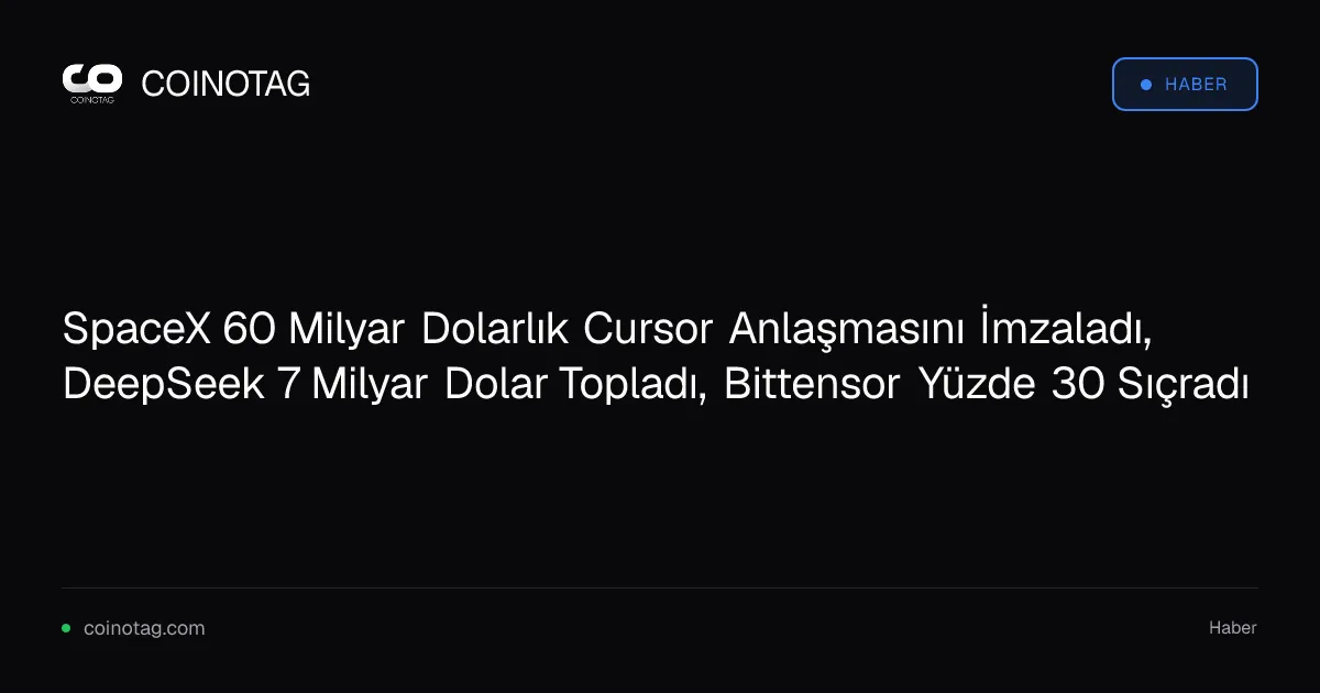 SpaceX 60 Milyar Dolarlık Cursor Anlaşmasını İmzaladı, DeepSeek 7 Milyar Dolar Topladı, Bittensor Yüzde 30 Sıçradı