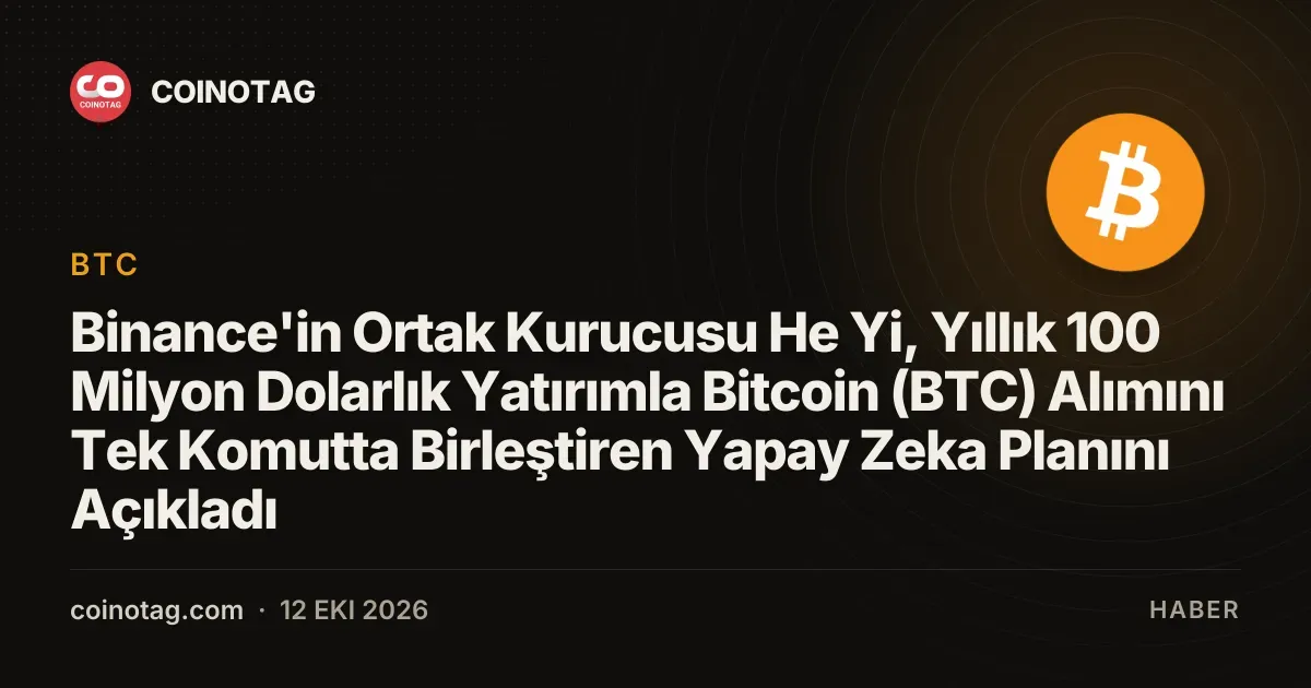 Binance'in Ortak Kurucusu He Yi, Yıllık 100 Milyon Dolarlık Yatırımla Bitcoin (BTC) Alımını Tek Komutta Birleştiren Yapay Zeka Planını Açıkladı