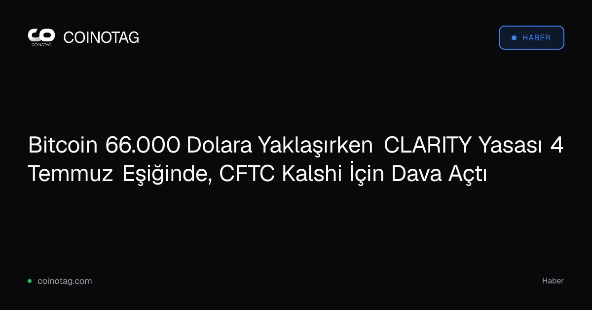Bitcoin 66.000 Dolara Yaklaşırken CLARITY Yasası 4 Temmuz Eşiğinde, CFTC Kalshi İçin Dava Açtı
