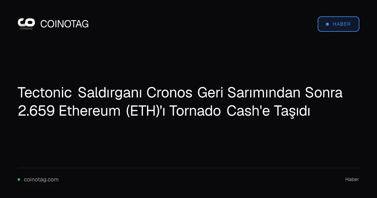 Tectonic Saldırganı Cronos Geri Sarımından Sonra 2.659 Ethereum (ETH)'ı Tornado Cash'e Taşıdı