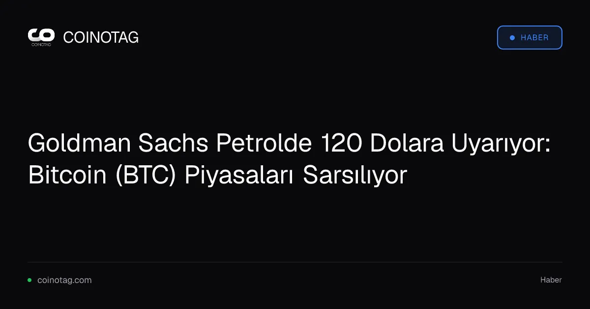 Goldman Sachs petrol fiyatını 120 dolara çıkarabilir, Bitcoin etkileniyor