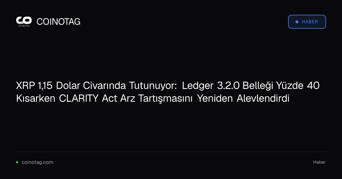 XRP 1,15 Dolar Civarında Tutunuyor: Ledger 3.2.0 Belleği Yüzde 40 Kısarken CLARITY Act Arz Tartışmasını Yeniden Alevlendirdi