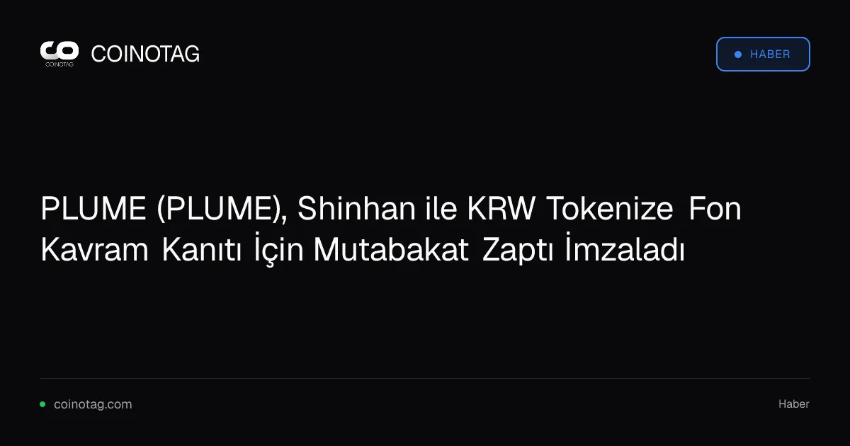 Plume ve Shinhan, KRW tokenize tahvil fonu için mutabakat zaptı imzaladı