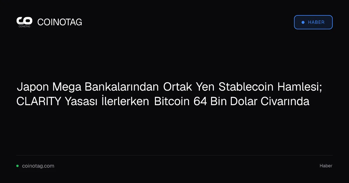 Japon Mega Bankalarından Ortak Yen Stablecoin Hamlesi; CLARITY Yasası İlerlerken Bitcoin 64 Bin Dolar Civarında